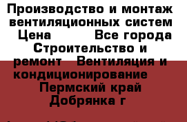 Производство и монтаж вентиляционных систем › Цена ­ 100 - Все города Строительство и ремонт » Вентиляция и кондиционирование   . Пермский край,Добрянка г.